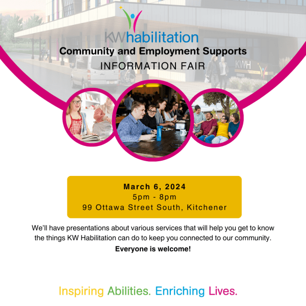 Flyer for our Community and Employment Supports Information Fair. The event is on March 6th, 2024 from 5:00pm to 8:00pm on 99 Ottawa St S. Kitchener. We'll have presentations about various services that will help you get to know the things KW Habilitation can do to keep you connected to your community. Everyone is welcome! Inspiring Abilities. Enriching Lives.